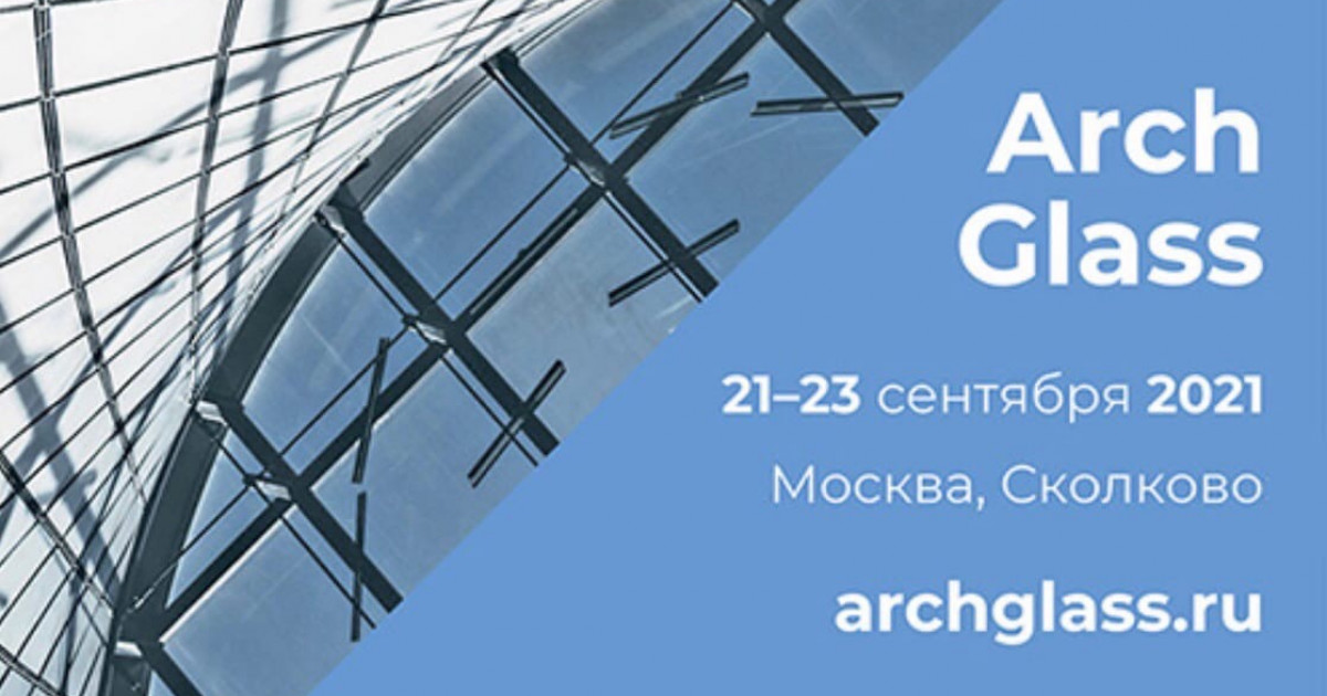 ArchGlass 2021 - Международный форум индустрии архитектурного стекла 2021